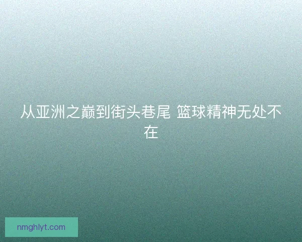 从亚洲之巅到街头巷尾 篮球精神无处不在